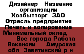 Дизайнер › Название организации ­ Хозбытторг, ЗАО › Отрасль предприятия ­ Печать и копирование › Минимальный оклад ­ 18 000 - Все города Работа » Вакансии   . Амурская обл.,Завитинский р-н